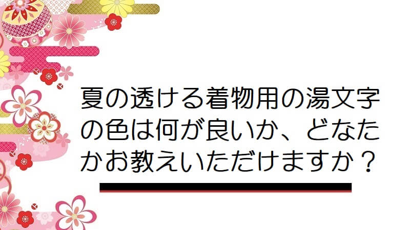 夏の透ける着物用の湯文字の色は何が良いか、どなたかお教えいただけますか？