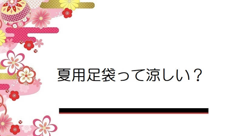 夏用足袋って涼しい？