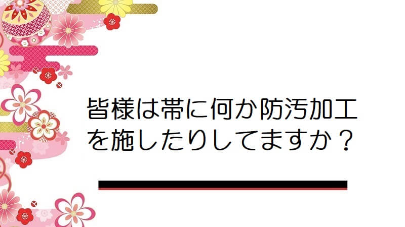 皆様は帯に何か防汚加工を施したりしてますか？