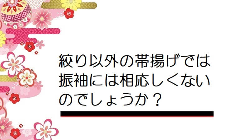 絞り以外の帯揚げでは振袖には相応しくないのでしょうか？