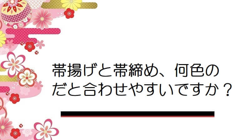 帯揚げと帯締め、何色のだと合わせやすいですか？