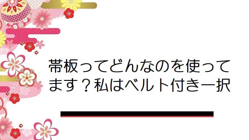 帯板ってどんなのを使ってます？私はベルト付き一択