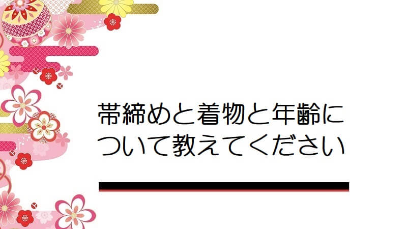 帯締めと着物と年齢について教えてください