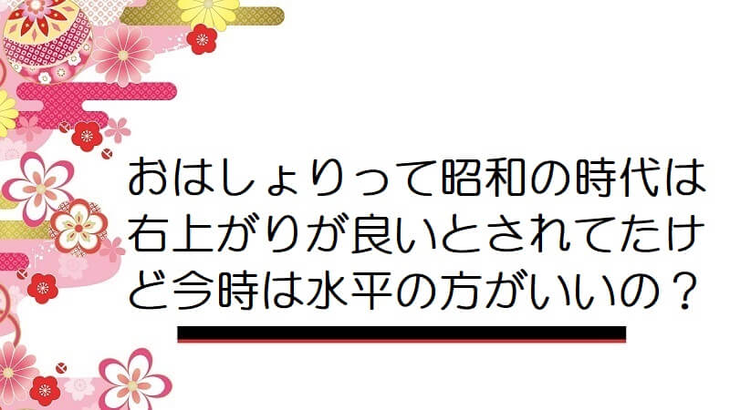 おはしょりって昭和の時代は右上がりが良いとされてたけど今時は水平の方がいいの？