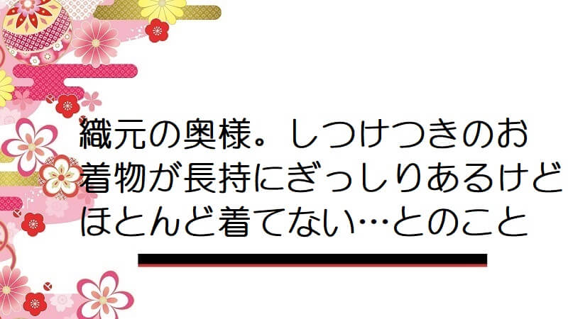 織元の奥様。しつけつきのお着物が長持にぎっしりあるけどほとんど着てない…とのこと