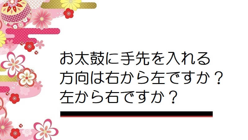 お太鼓に手先を入れる方向は右から左ですか？左から右ですか？