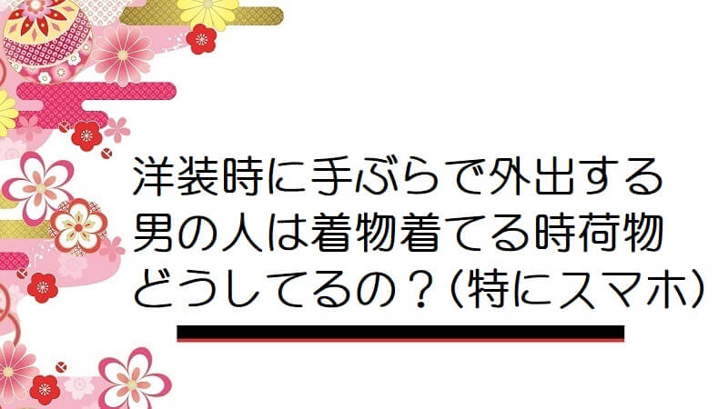 洋装時に手ぶらで外出する男の人は着物着てる時荷物どうしてるの？(特にスマホ)