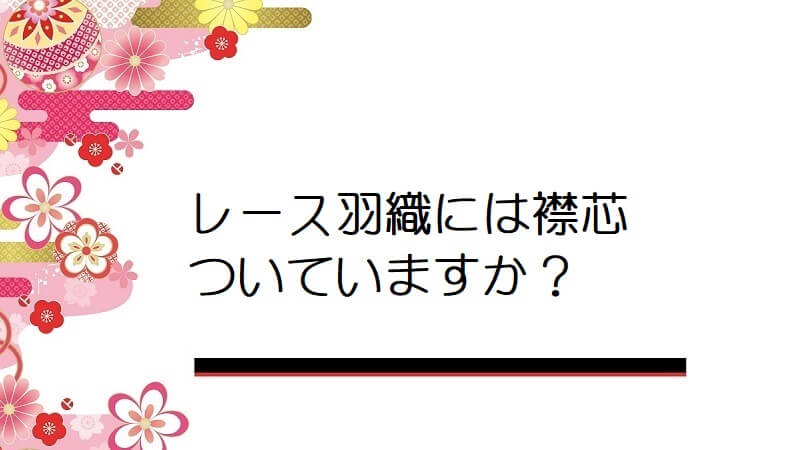 レース羽織には襟芯ついていますか？