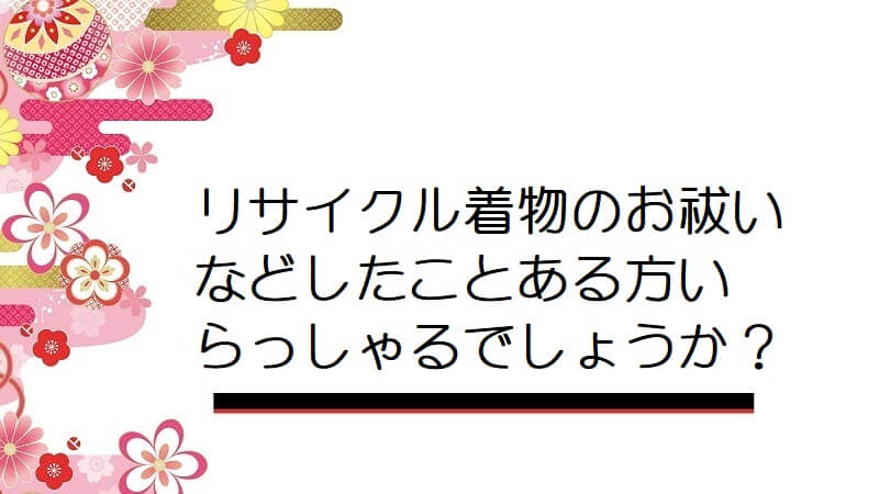 リサイクル着物のお祓いなどしたことある方いらっしゃるでしょうか？