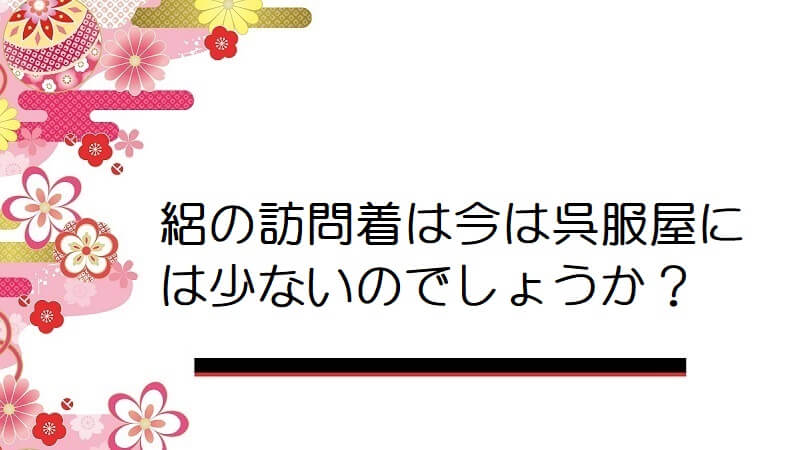 絽の訪問着は今は呉服屋には少ないのでしょうか？