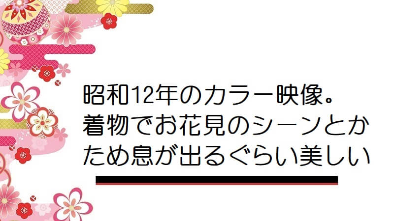 【動画】昭和12年のカラー映像。着物でお花見のシーンとかため息が出るぐらい美しい