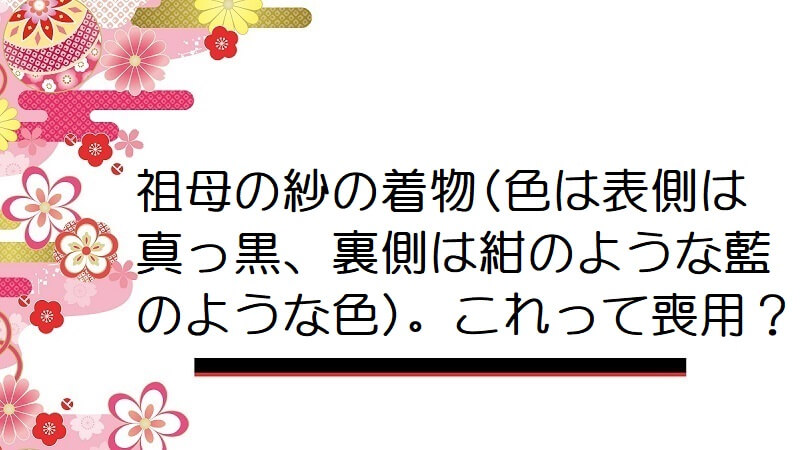 祖母の紗の着物(色は表側は真っ黒、裏側は紺のような藍のような色)。これって喪用？