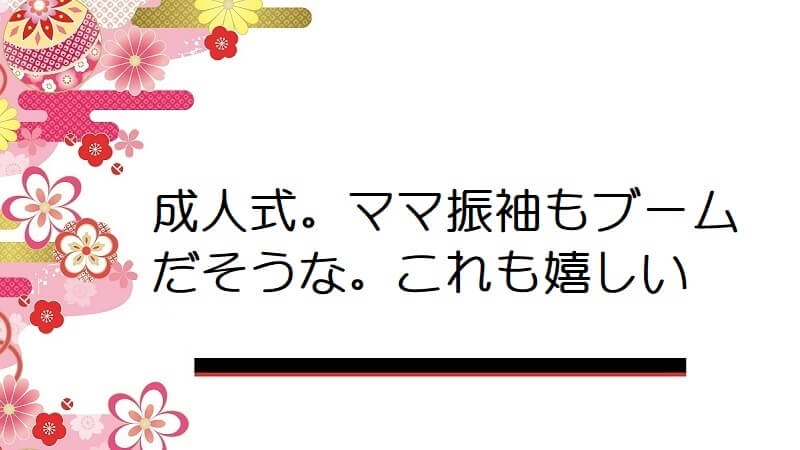 成人式。ママ振袖もブームだそうな。これも嬉しい