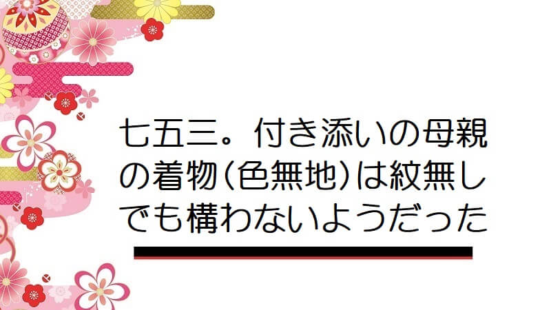 七五三。付き添いの母親の着物(色無地)は紋無しでも構わないようだった