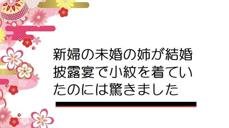 新婦の未婚の姉が結婚披露宴で小紋を着ていたのには驚きました