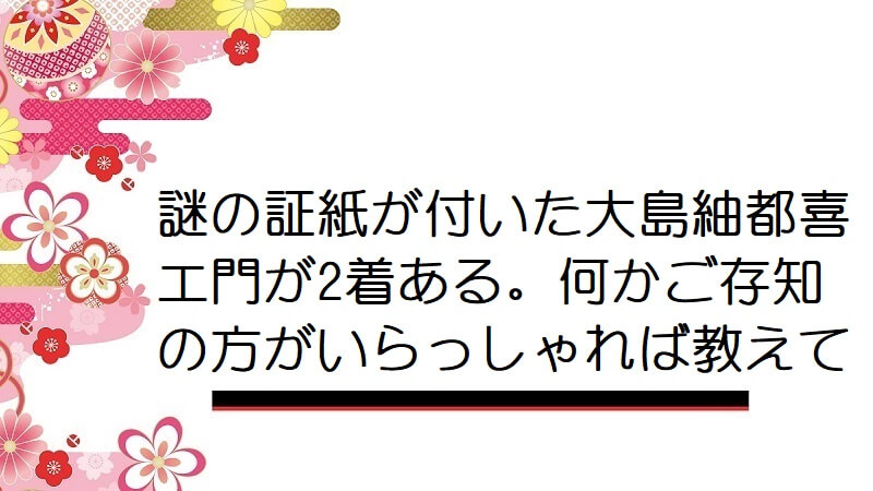 謎の証紙が付いた大島紬都喜エ門が2着ある。何かご存知の方がいらっしゃれば教えて