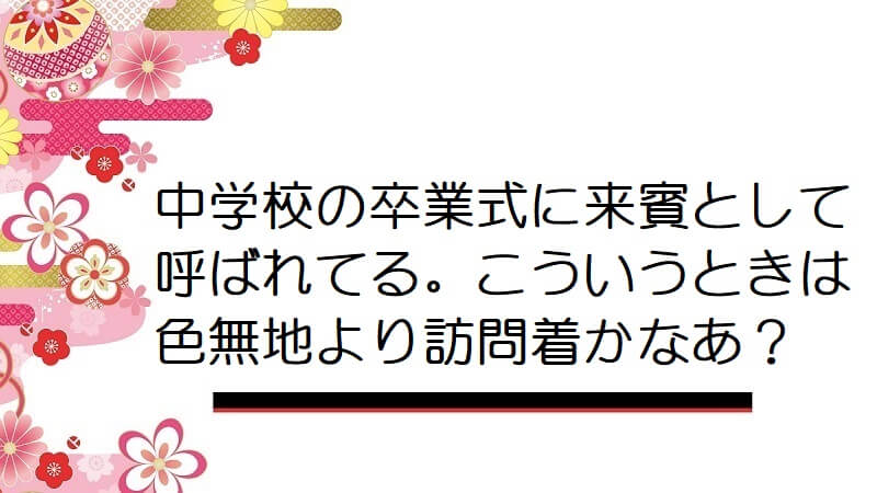 中学校の卒業式に来賓として呼ばれてる。こういうときは色無地より訪問着かなあ？