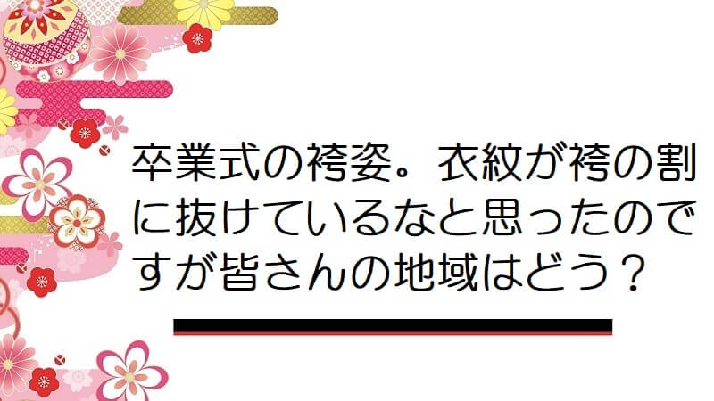 卒業式の袴姿。衣紋が袴の割に抜けているなと思ったのですが皆さんの地域はどう？