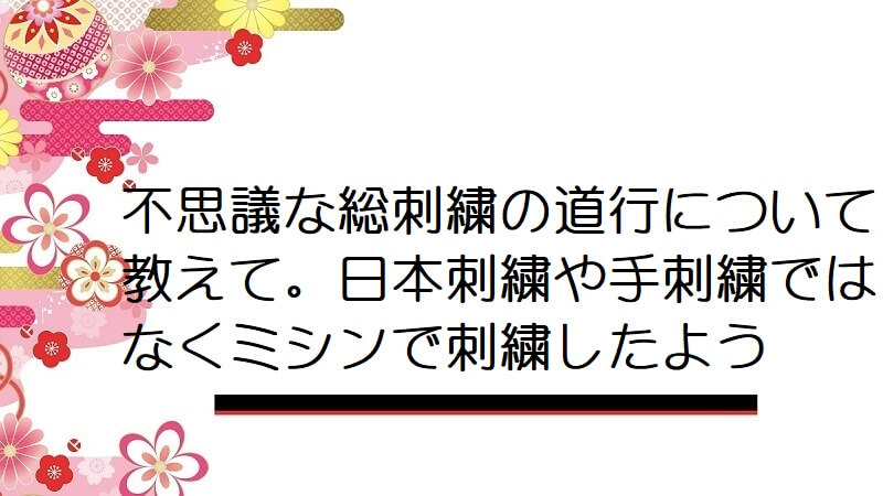 不思議な総刺繍の道行について教えて。日本刺繍や手刺繍ではなくミシンで刺繍したよう