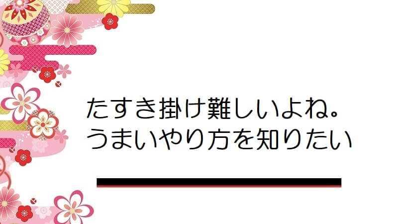 たすき掛け難しいよね。うまいやり方を知りたい