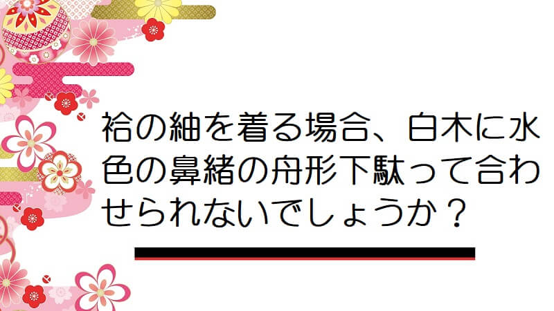 袷の紬を着る場合、白木に水色の鼻緒の舟形下駄って合わせられないでしょうか？