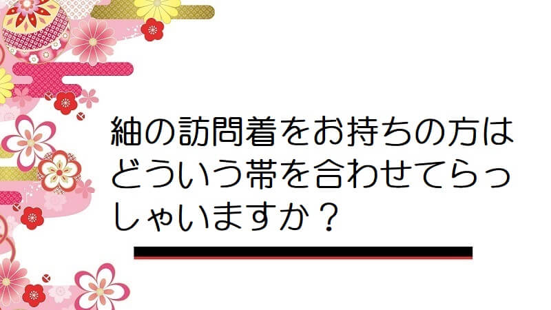 紬の訪問着をお持ちの方はどういう帯を合わせてらっしゃいますか？