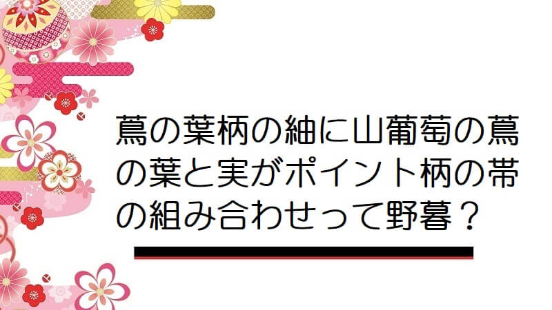 蔦の葉柄の紬に山葡萄の蔦の葉と実がポイント柄の帯の組み合わせって野暮？