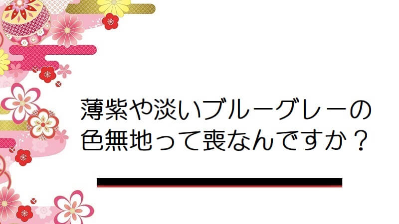 薄紫や淡いブルーグレーの色無地って喪なんですか？