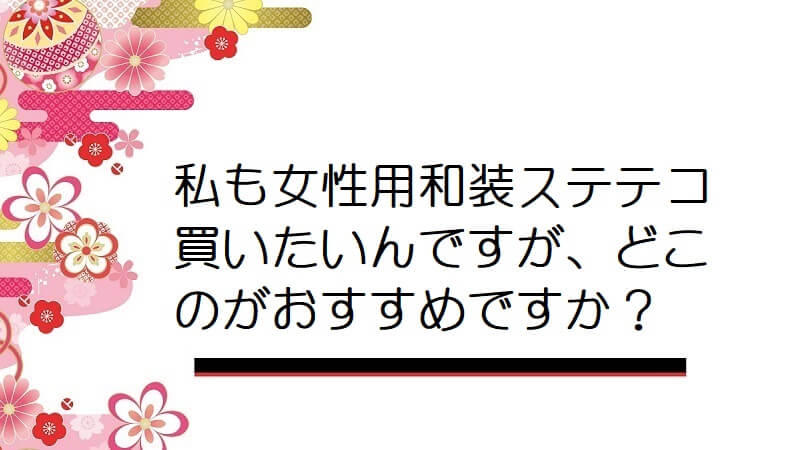 私も女性用和装ステテコ買いたいんですが、どこのがおすすめですか？