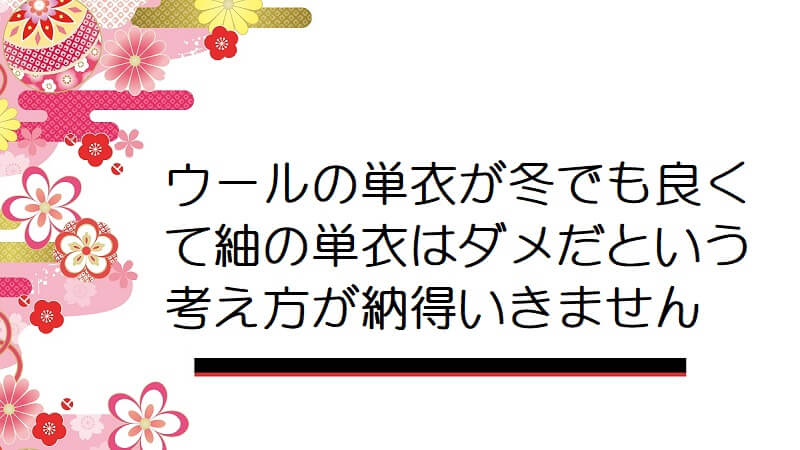 ウールの単衣が冬でも良くて紬の単衣はダメだという考え方が納得いきません