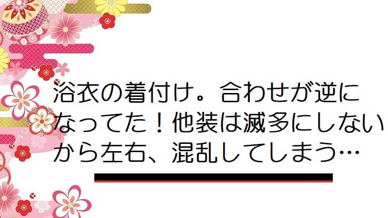 浴衣の着付け。合わせが逆になってた！他装は滅多にしないから左右、混乱してしまう…