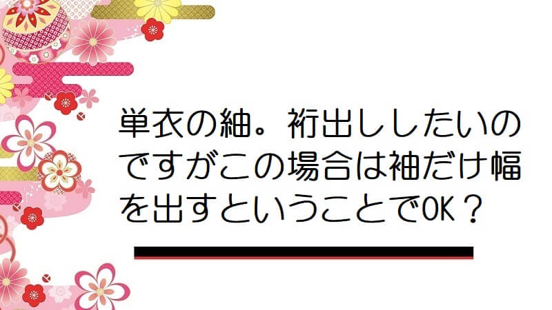 単衣の紬。裄出ししたいのですがこの場合は袖だけ幅を出すということでOK？