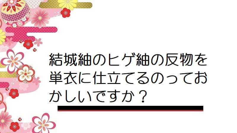 結城紬のヒゲ紬の反物を単衣に仕立てるのっておかしいですか？