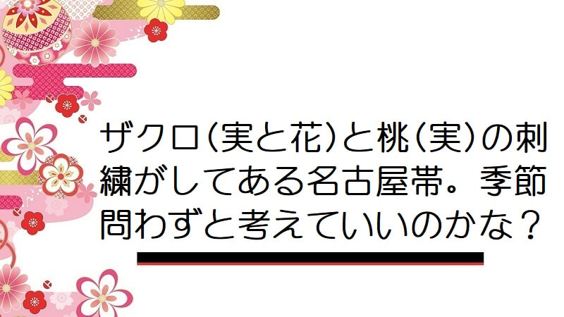 ザクロ(実と花)と桃(実)の刺繍がしてある名古屋帯。季節問わずと考えていいのかな？